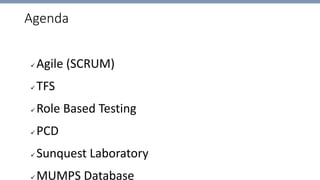 Agenda
 Agile (SCRUM)
 TFS
 Role Based Testing
 PCD
 Sunquest Laboratory
 MUMPS Database
 