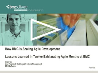 How BMC is Scaling Agile Development Lessons Learned in Twelve Exhilarating Agile Months at BMC Israel Gat Vice President, Distributed Systems Management BMC Software 