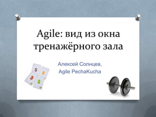 Agile: вид из окна тренажёрного зала Алексей Солнцев, Agile PechaKucha 