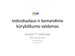 Individualaus ir komandinio
kūrybiškumo valdymas
kuriant IT sistemas
AGILE DIENA 2013
Andrius Žilėnas
triz.lyderis.com

 