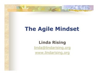 The Agile Mindset
Linda Rising
linda@lindarising.org
www.lindarising.org
 