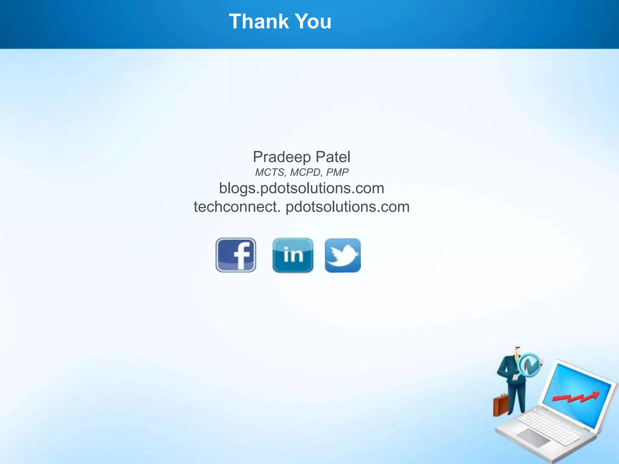 Thank You

Pradeep Patel
MCTS, MCPD, PMP

blogs.pdotsolutions.com
techconnect. pdotsolutions.com

 