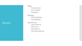 Scrum
 Roles
 Product Owner
 Scrum Master
 Developers
 Backlog
 Product Backlog
 Sprint Backlog
 Sprint Event
 Sprint Planning
 Daily Scrum
 Sprint Review
 Sprint Retrospective
 