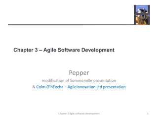 Chapter 3 – Agile Software Development
Pepper
modification of Sommerville presentation
& Colm O’hEocha – AgileInnovation Ltd presentation
1
Chapter 3 Agile software development
 