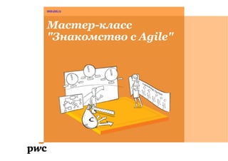 www.pwc.ru
Мастер-класс
"Знакомство с Agile"
 