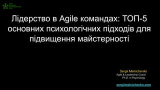 Лідерство в Agile командах: ТОП-5
основних психологічних підходів для
підвищення майстерності
Sergii Melnichenko
Agile & Leadership Coach
Ph.D. in Psychology
sergiimelnichenko.com
 