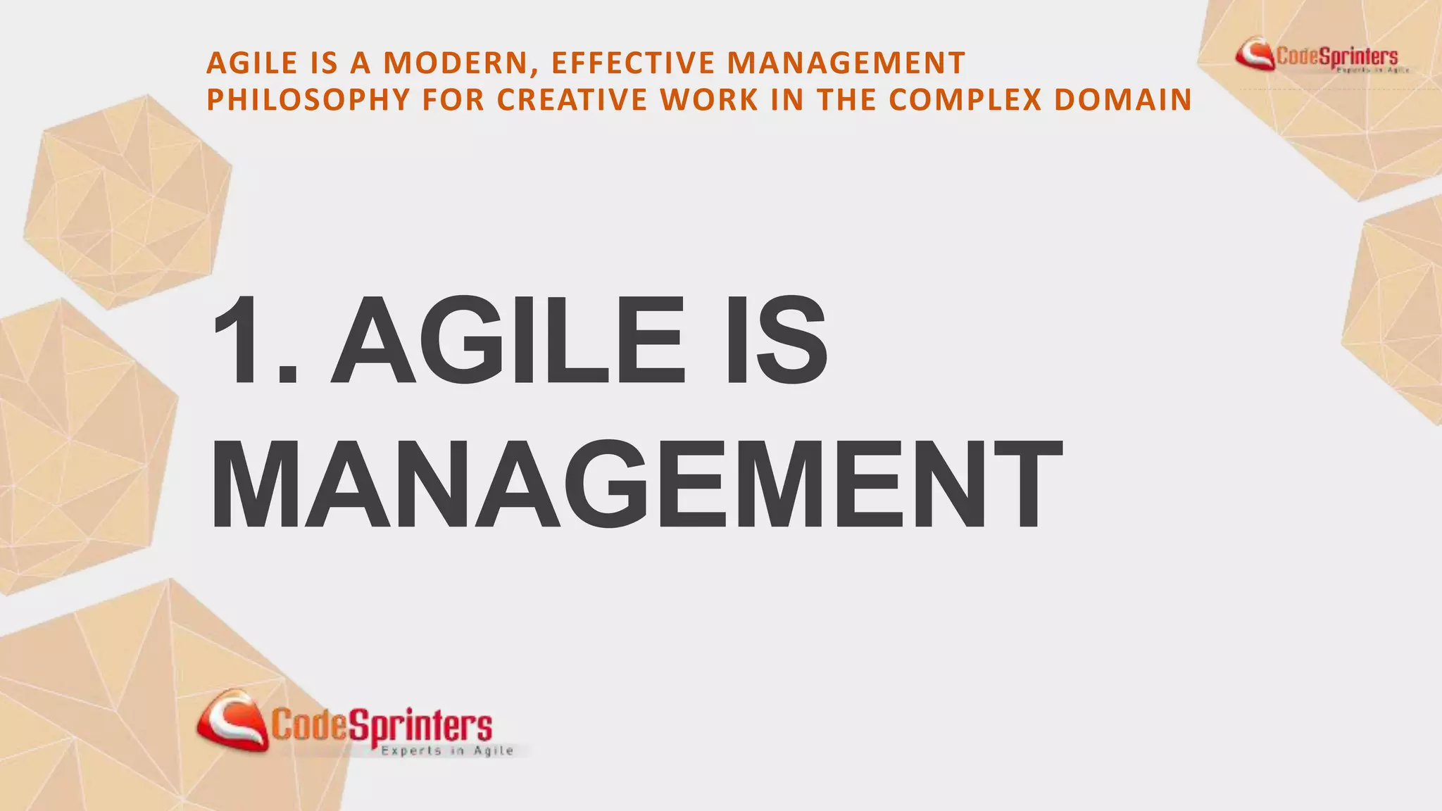 1. AGILE IS (STILL)
MANAGEMENT
AGILE IS A MODERN, EFFECTIVE MANAGEMENT
PHILOSOPHY FOR CREATIVE WORK IN THE COMPLEX DOMAIN
 