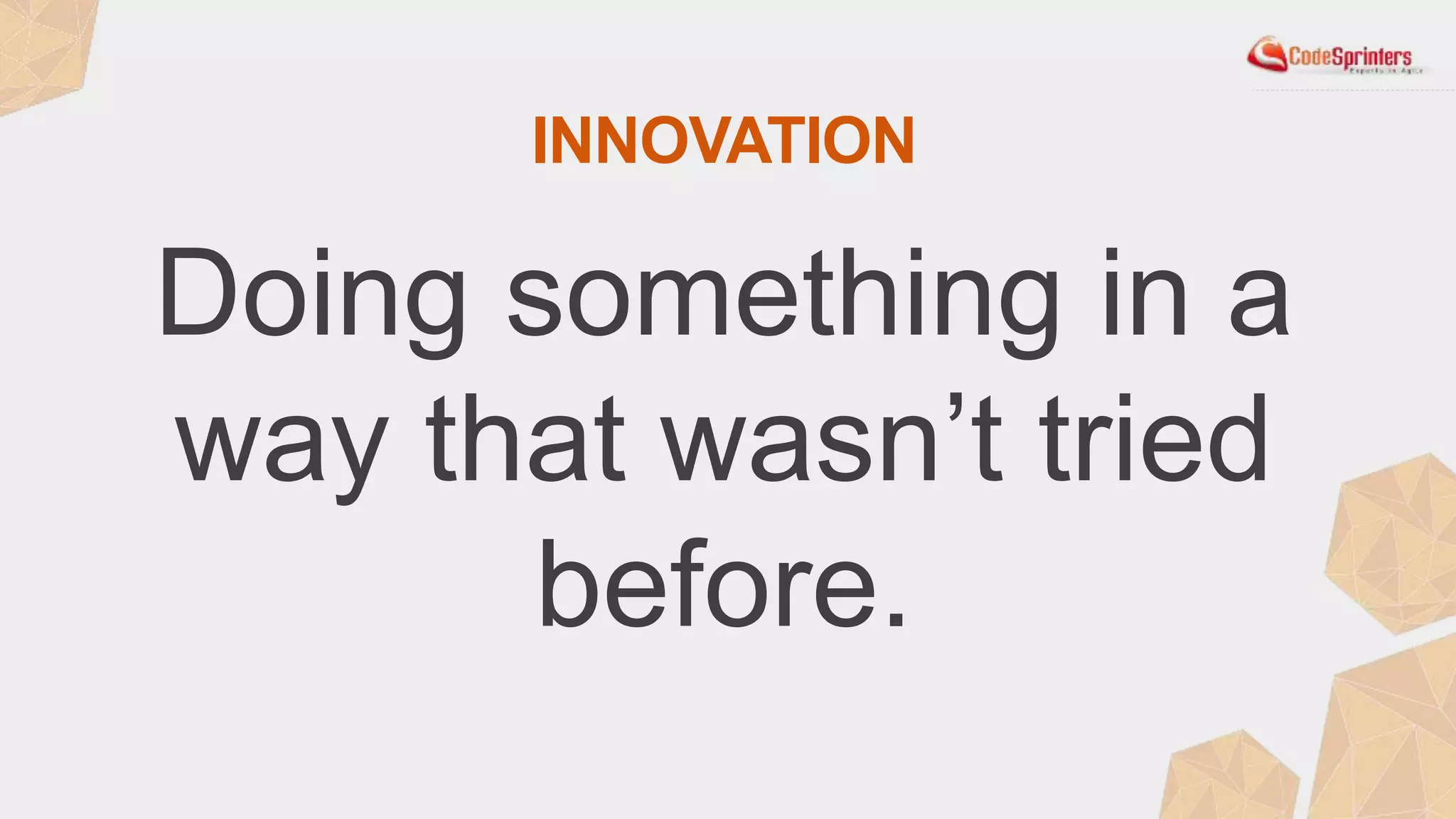 INNOVATION
Doing something in a
way that wasn’t tried
before.
 