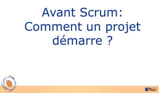 Avant Scrum:
Comment un projet
   démarre ?
 