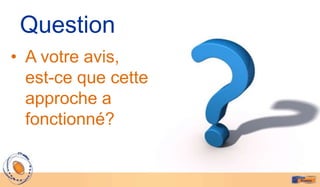 Question
• A votre avis,
  est-ce que cette
  approche a
  fonctionné?
 