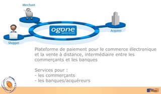 Plateforme de paiement pour le commerce électronique
et la vente à distance, intermédiaire entre les
commerçants et les banques

Services pour :
- les commerçants
- les banques/acquéreurs
 