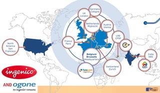 Germany
                              Cologne
                       UK
                     London


                         Netherlands    Austria
                          Mijdrecht     Vienna


                                                  UAE
                                                  CPSP
            France
  North      Paris
 America
   San
Francisco
                          Belgium                        India
                         Brussels                         EBS
                        Headquarters


                                          Switzerland
                                            Zurich
 