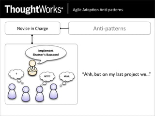 !"#$%&!'()*(+&!+*,)-.%/+0&



Novice	
  in	
  Charge             An<-­‐paEerns




                             “Ahh, but on my last project we...”
 