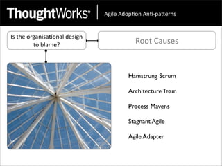 !"#$%&!'()*(+&!+*,)-.%/+0&


Is	
  the	
  organisa<onal	
  design	
  
               to	
  blame?                           Root	
  Causes



                                                   Hamstrung Scrum

                                                   Architecture Team

                                                   Process Mavens

                                                   Stagnant Agile

                                                   Agile Adapter
 