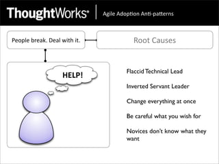 !"#$%&!'()*(+&!+*,)-.%/+0&



People	
  break.	
  Deal	
  with	
  it.              Root	
  Causes


                                                  Flaccid Technical Lead

                                                  Inverted Servant Leader

                                                  Change everything at once

                                                  Be careful what you wish for

                                                  Novices don’t know what they
                                                  want
 