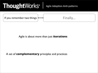 !"#$%&!'()*(+&!+*,)-.%/+0&



If	
  you	
  remember	
  two	
  things                Finally...



                Agile is about more than just iterations




  A set of complementary principles and practices
 