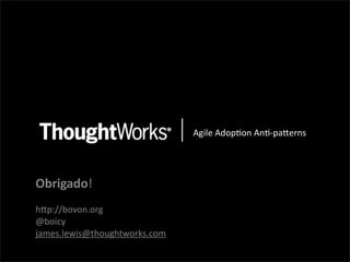 !"#$%&!'()*(+&!+*,)-.%/+0&




Obrigado!
hEp://bovon.org
@boicy
james.lewis@thoughtworks.com
 