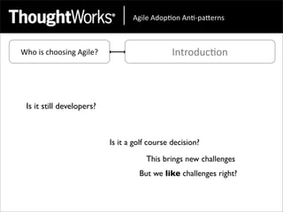 !"#$%&!'()*(+&!+*,)-.%/+0&



Who	
  is	
  choosing	
  Agile?                       Introduc<on



  Is it still developers?



                                  Is it a golf course decision?

                                             This brings new challenges
                                           But we like challenges right?
 