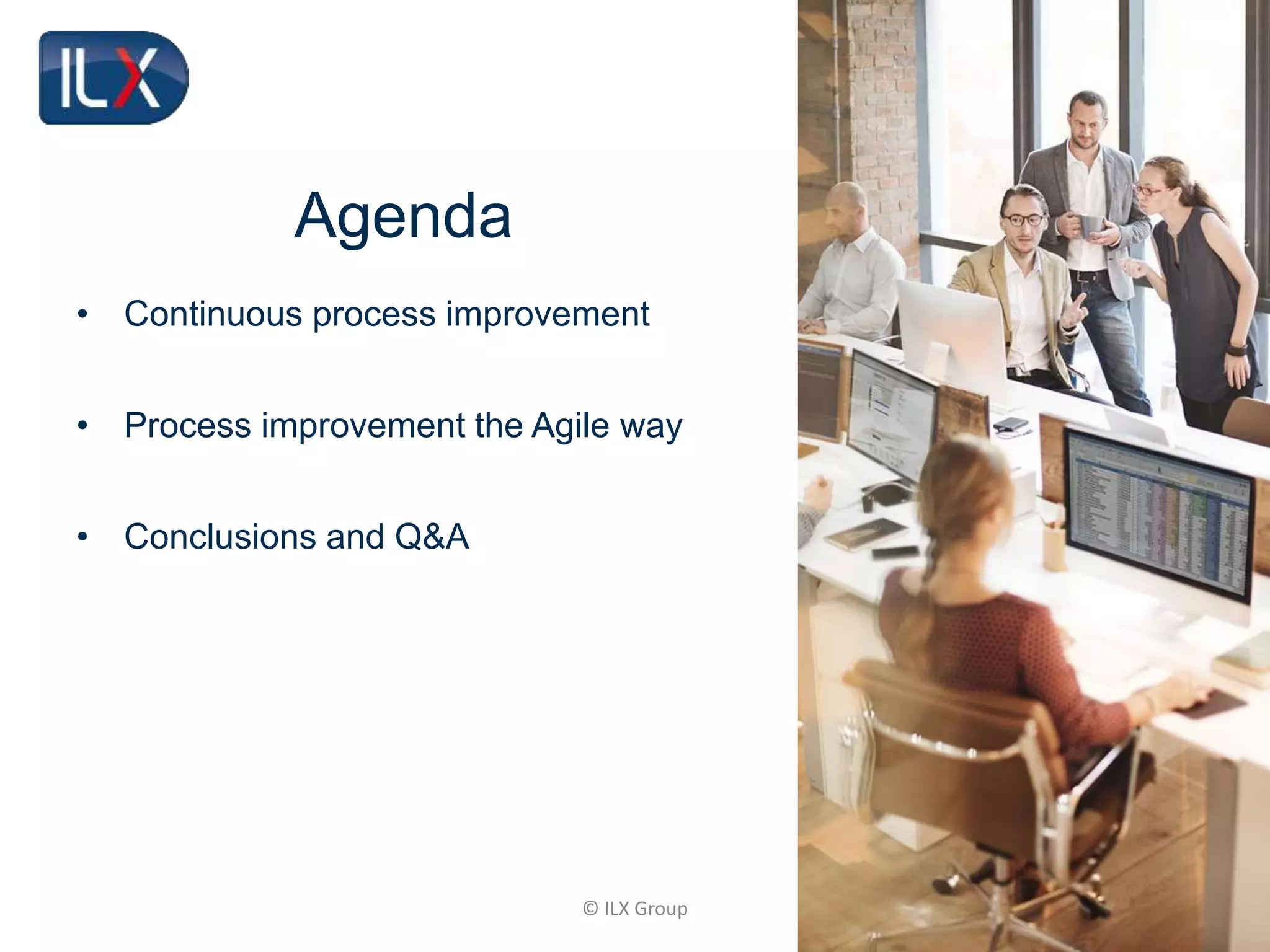 © ILX Group
Agenda
• Continuous process improvement
• Process improvement the Agile way
• Conclusions and Q&A
 
