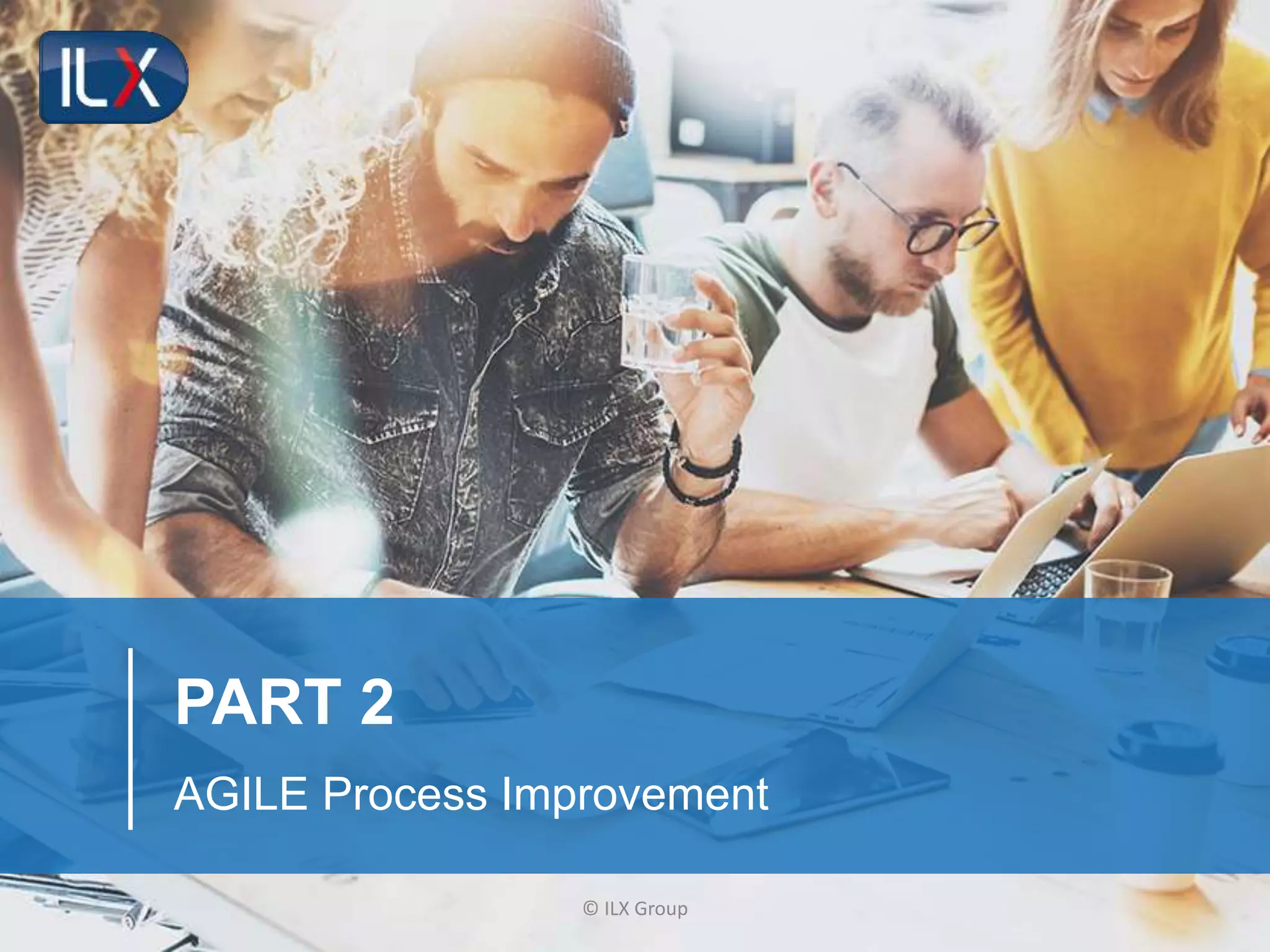 © ILX Group
PART 2
AGILE Process Improvement
 