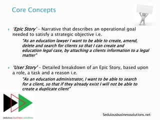 Sedulousbusinesssolutions.net
 ‘Epic Story’ – Narrative that describes an operational goal
needed to satisfy a strategic ...
