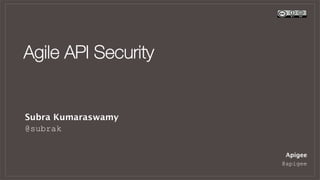 Agile API Security
Apigee
@apigee
Subra Kumaraswamy
@subrak
 