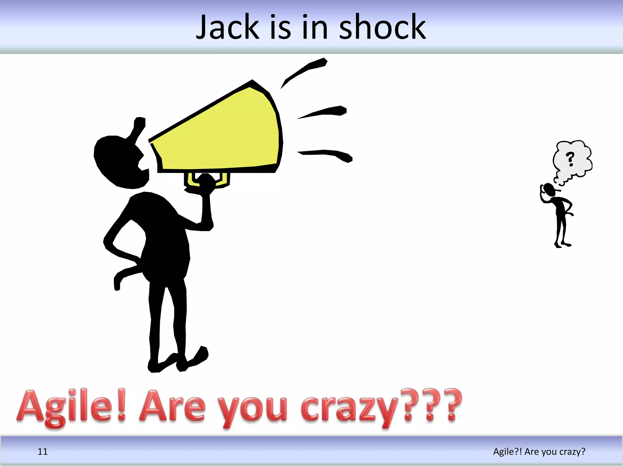 Jack is in shockAgile?! Are you crazy?11Agile! Are you crazy???