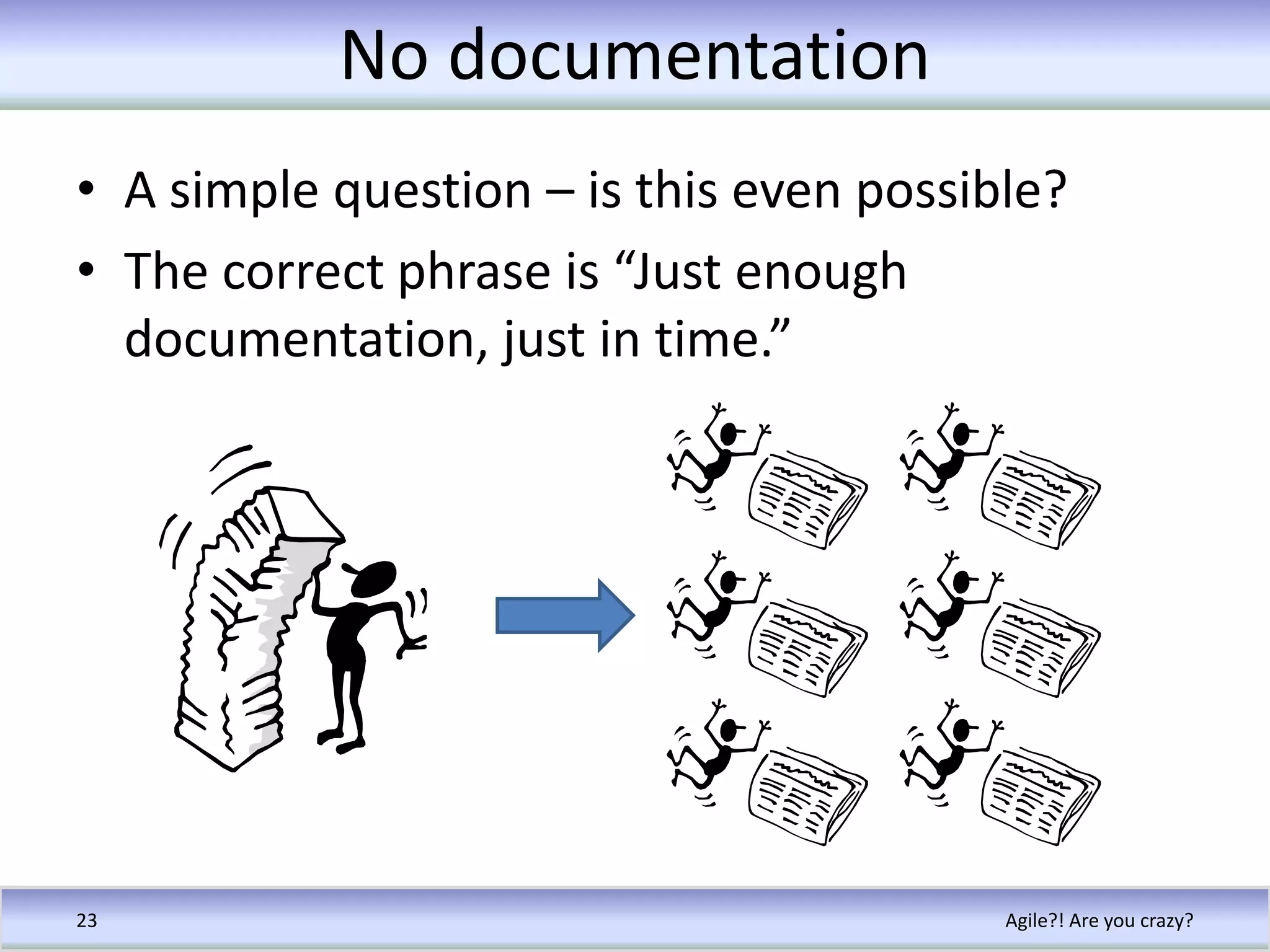 No documentationA simple question – is this even possible?The correct phrase is “Just enough documentation, just in time.”Agile?! Are you crazy?23