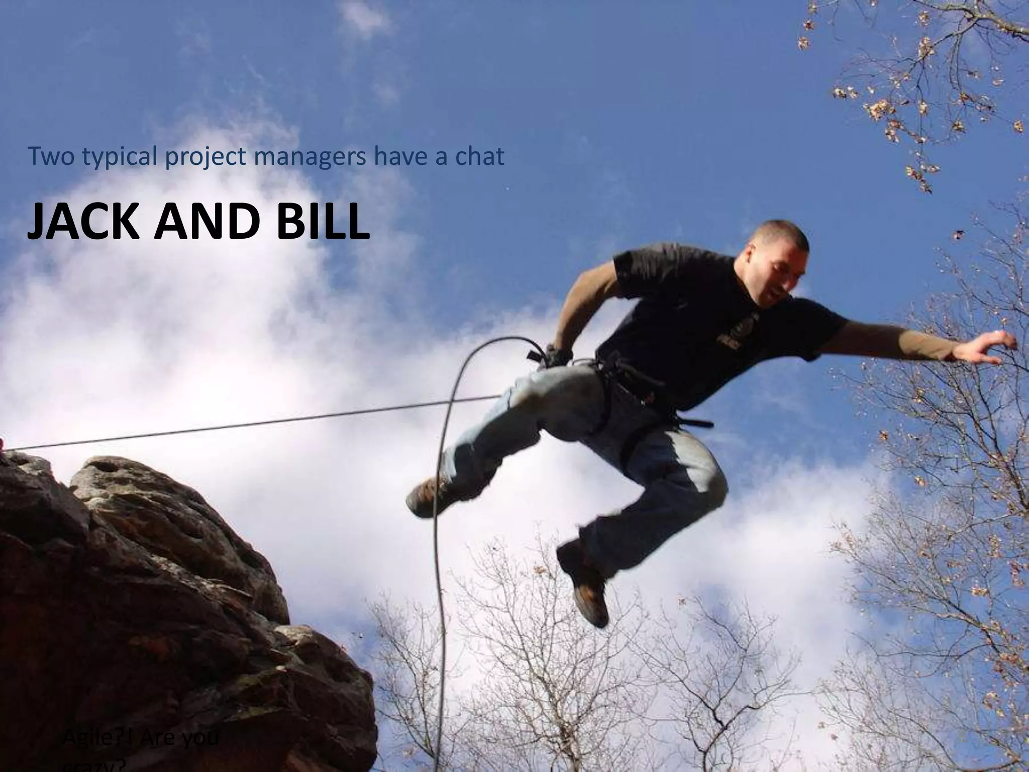 Jack and BillTwo typical project managers have a chatAgile?! Are you crazy?6