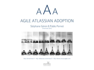 AAA
AGILE ATLASSIAN ADOPTION
Stéphane Génin & Pablo Pernot
Smartview 2015
http ://smartview.fr - http ://atlassian.smartview.fr - http ://www.areyouagile.com
 