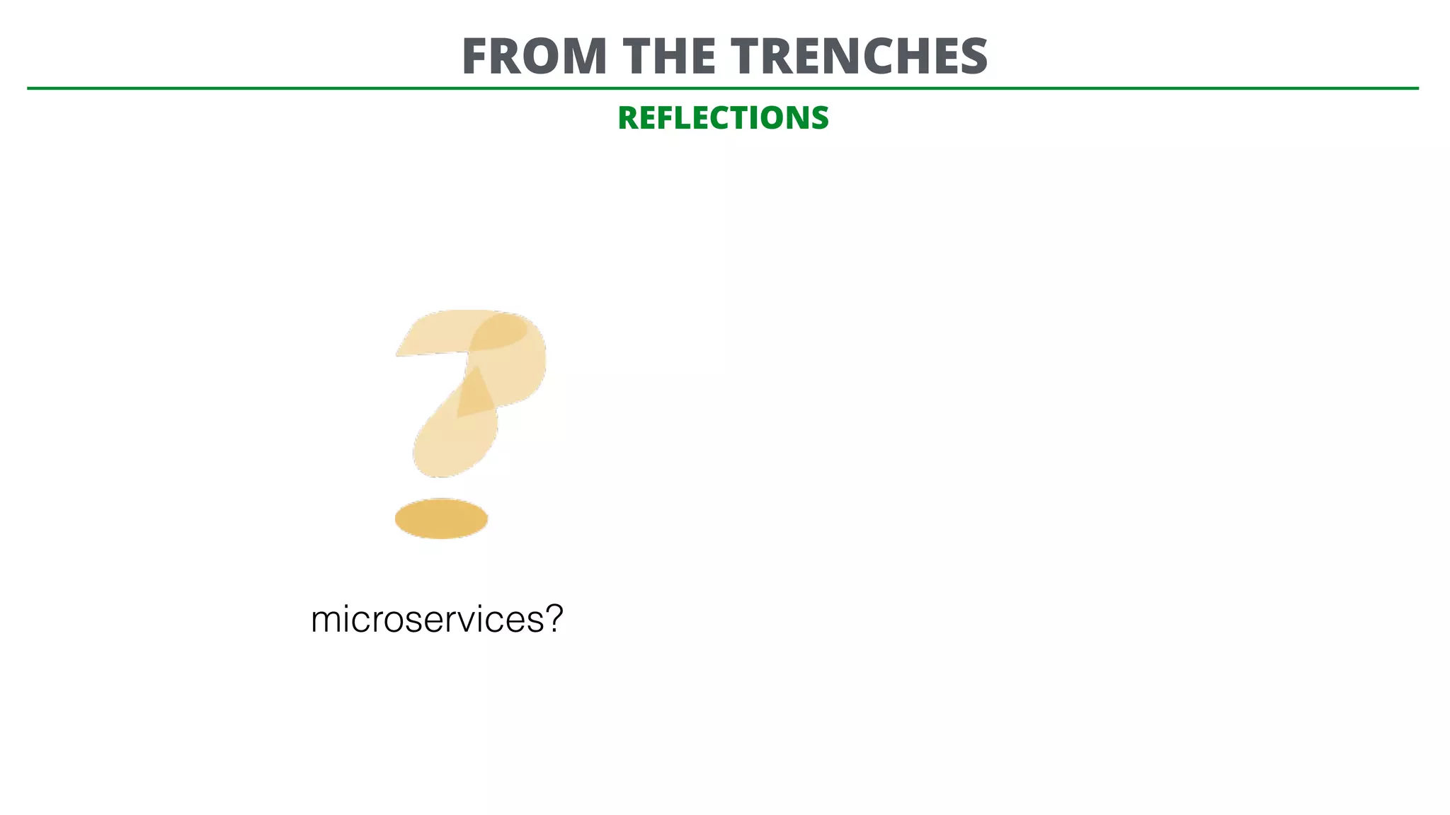 REFLECTIONS
microservices?
FROM THE TRENCHES
 