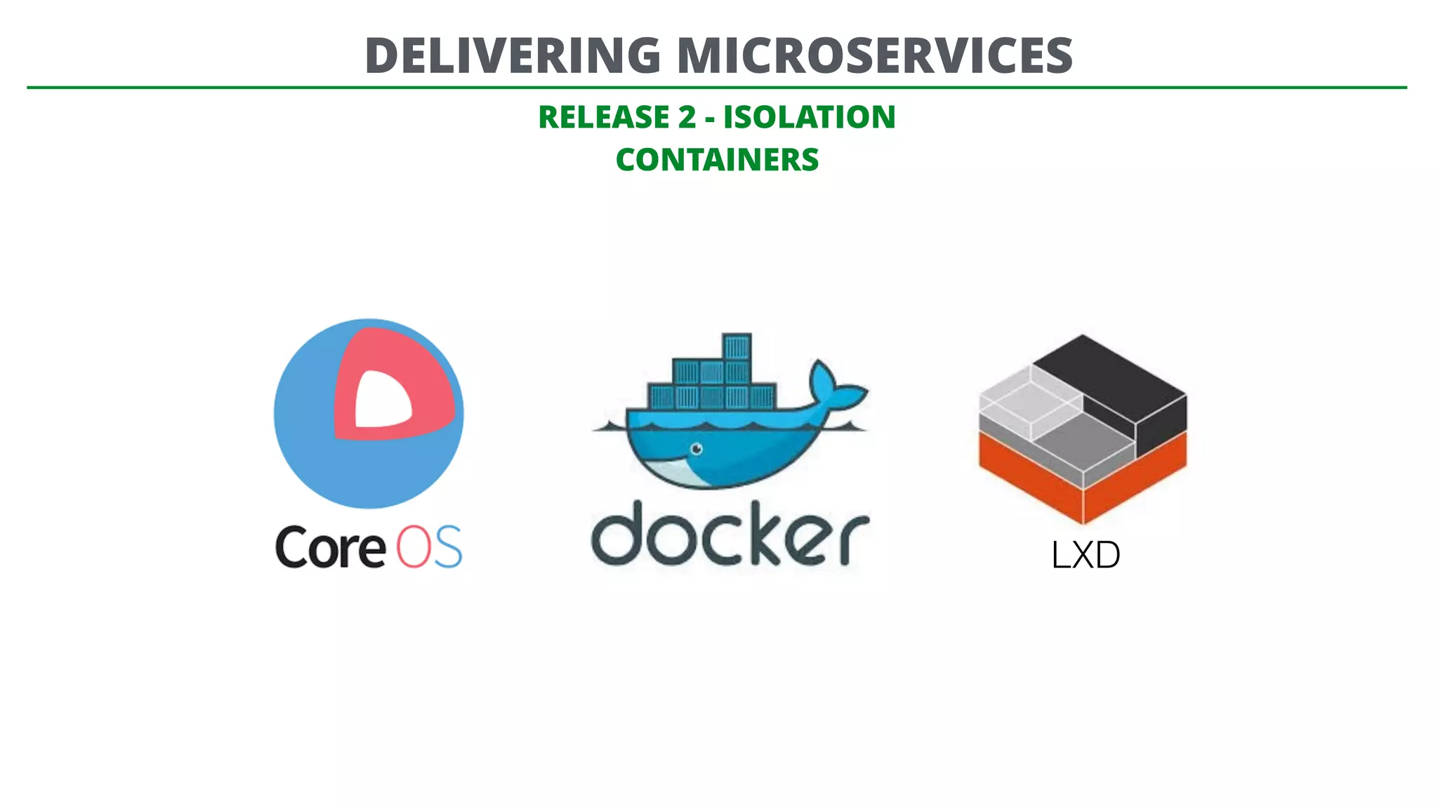 RELEASE 2 - ISOLATION
CONTAINERS
LXD
DELIVERING MICROSERVICES
 