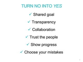 TURN NO INTO YES
13
 Shared goal
 Transparency
 Collaboration
 Trust the people
 Show progress
 Choose your mistakes
 