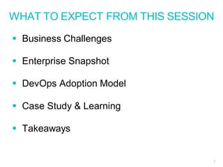 WHAT TO EXPECT FROM THIS SESSION
2
 Business Challenges
 Enterprise Snapshot
 DevOps Adoption Model
 Case Study & Learning
 Takeaways
 