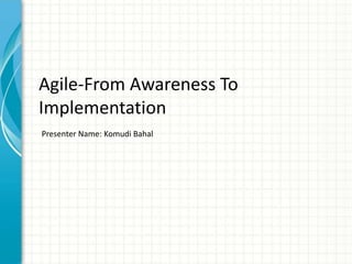 Agile-From Awareness To
Implementation
Presenter Name: Komudi Bahal
 