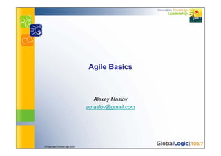 Agile Basics



                                Alexey Maslov
                              amaslov@gmail.com




©Copyright GlobalLogic 2007
 
