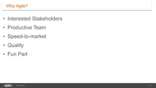5
CONFIDENTIAL
• Interested Stakeholders
• Productive Team
• Speed-to-market
• Quality
• Fun Part
Why Agile?
 