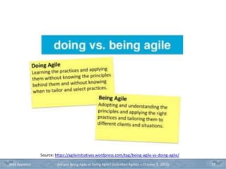 Source: https://agileinitiatives.wordpress.com/tag/being-agile-vs-doing-agile/
Brad Appleton Are you Being Agile or Doing Agile? (Suburban Agilists – October 8, 2019) 12
 