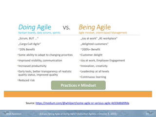 Source: https://medium.com/@whilpert/some-agile-or-serious-agile-4d33b8b89fda
Brad Appleton Are you Being Agile or Doing Agile? (Suburban Agilists – October 8, 2019) 15
 