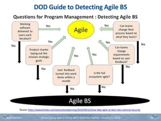 DOD Guide to Detecting Agile BS
Source: https://www.forbes.com/sites/stevedenning/2019/09/22/how-fake-agile-at-dod-risks-national-security
Brad Appleton Are you Being Agile or Doing Agile? (Suburban Agilists – October 8, 2019) 26
 