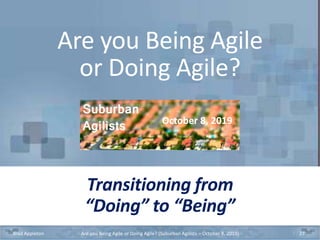 Transitioning from
“Doing” to “Being”
Brad Appleton Are you Being Agile or Doing Agile? (Suburban Agilists – October 8, 2019) 27
Are you Being Agile
or Doing Agile?
October 8, 2019
 