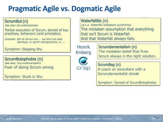 Pragmatic Agile vs. Dogmatic Agile
Brad Appleton Are you Being Agile or Doing Agile? (Suburban Agilists – October 8, 2019) 45
Henrik
Kniberg
 