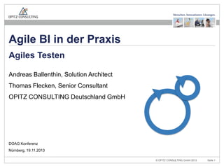 Agile BI in der Praxis
Agiles Testen
Andreas Ballenthin, Solution Architect
Thomas Flecken, Senior Consultant
OPITZ CONSULTING Deutschland GmbH

DOAG Konferenz
Nürnberg, 19.11.2013
Agile BI in der Praxis – Agiles Testen

© OPITZ CONSULTING GmbH 2013

Seite 1

 