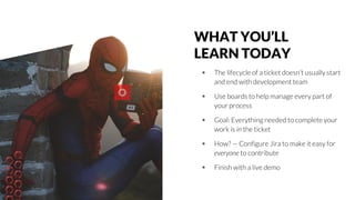 WHAT YOU’LL
LEARN TODAY
◈ The lifecycle of a ticket doesn’t usually start
and end with development team
◈ Use boards to he...