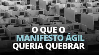 12
O QUE O  
MANIFESTO ÁGIL
QUERIA QUEBRAR
 