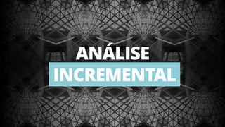 28
ANÁLISE 
INCREMENTAL
 