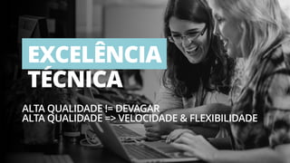 29
EXCELÊNCIA
TÉCNICA
ALTA QUALIDADE != DEVAGAR
ALTA QUALIDADE => VELOCIDADE & FLEXIBILIDADE
 