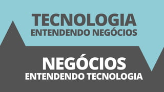 31
TECNOLOGIA
ENTENDENDO NEGÓCIOS
NEGÓCIOS
ENTENDENDO TECNOLOGIA
 