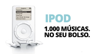 4
IPOD
1.000 MÚSICAS.
NO SEU BOLSO.
 