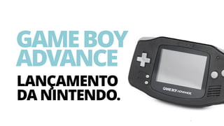 5
GAMEBOY
ADVANCE
LANÇAMENTO
DA NINTENDO.
 